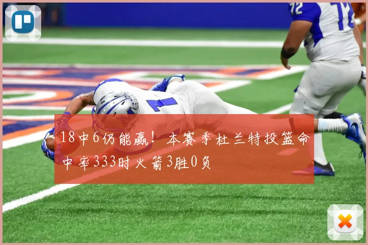 18中6仍能赢！本赛季杜兰特投篮命中率333时火箭3胜0负
