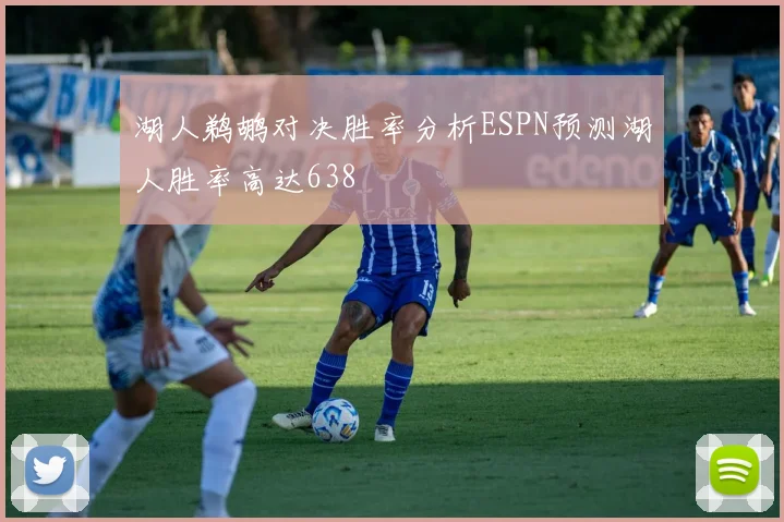 湖人鹈鹕对决胜率分析ESPN预测湖人胜率高达638