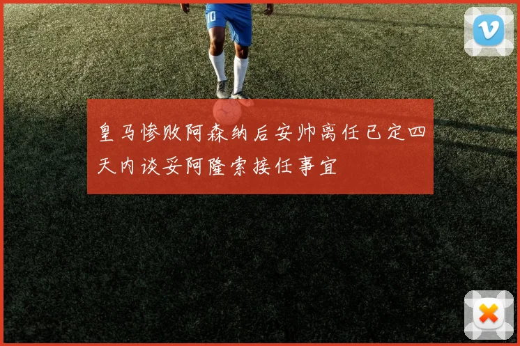 皇马惨败阿森纳后安帅离任已定四天内谈妥阿隆索接任事宜