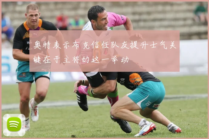 奥特表示布克信任队友提升士气关键在于主将的这一举动