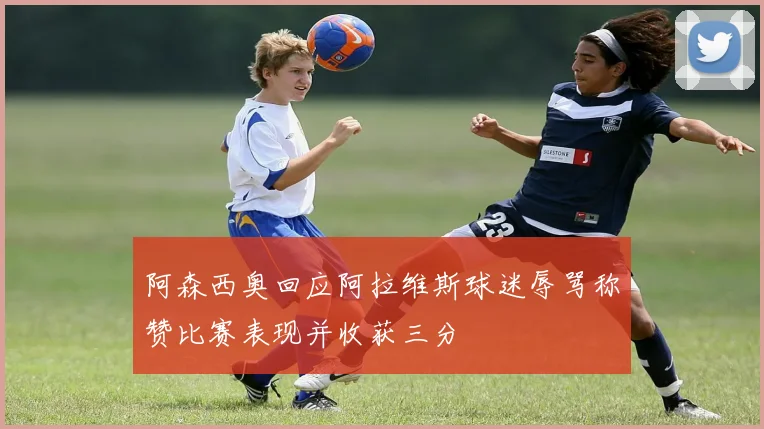 阿森西奥回应阿拉维斯球迷辱骂称赞比赛表现并收获三分