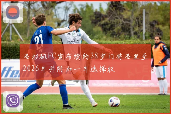 洛杉矶FC宣布续约38岁门将洛里至2026年并附加一年选择权